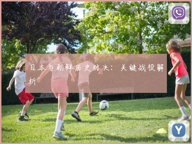 日本与朝鲜历史对决:关键战役解析