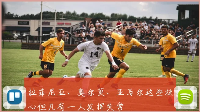 拉菲尼亚、奥尔莫、亚马尔这些核心但凡有一人发挥失常
