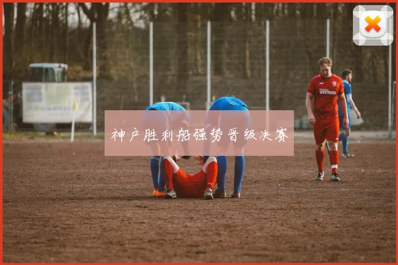 神户胜利船强势晋级决赛