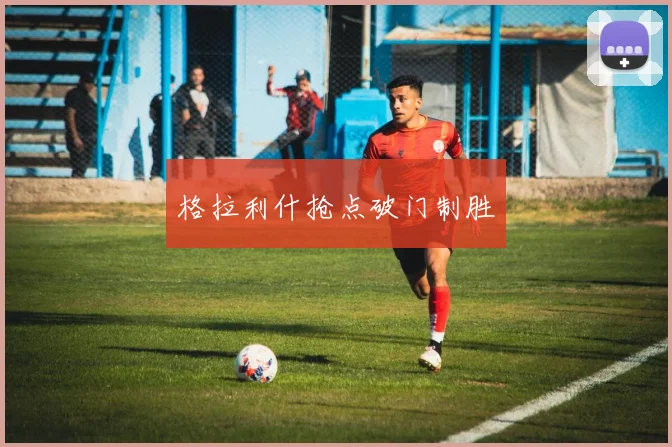 格拉利什抢点破门制胜