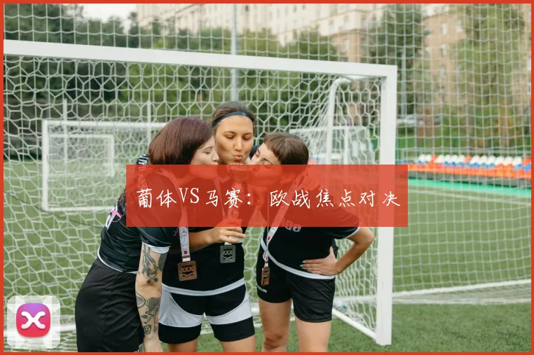 葡体VS马赛：欧战焦点对决