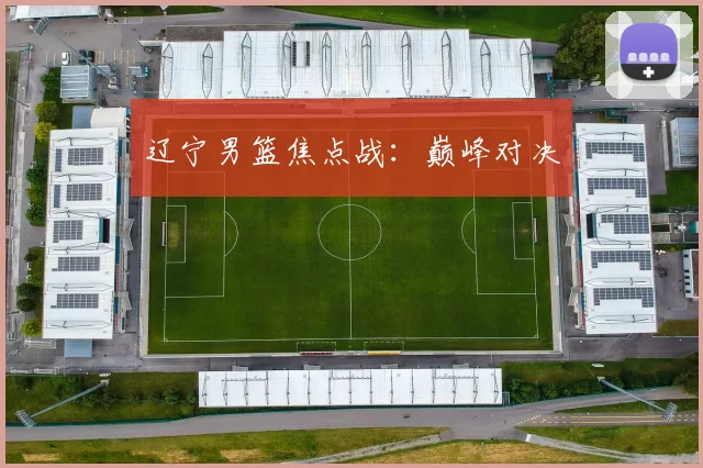 辽宁男篮焦点战：巅峰对决