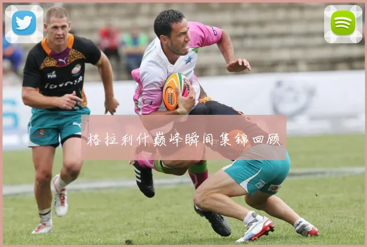 格拉利什巅峰瞬间集锦回顾