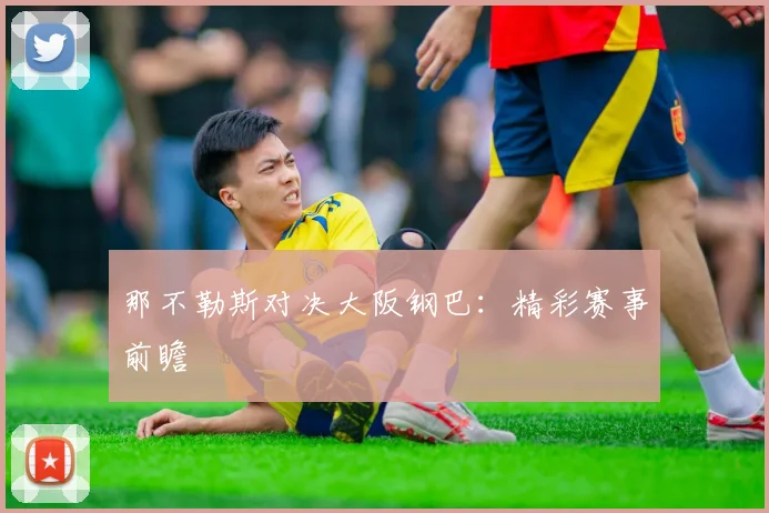 那不勒斯对决大阪钢巴：精彩赛事前瞻