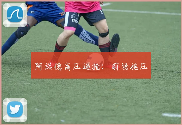 阿诺德高压逼抢:前场施压
