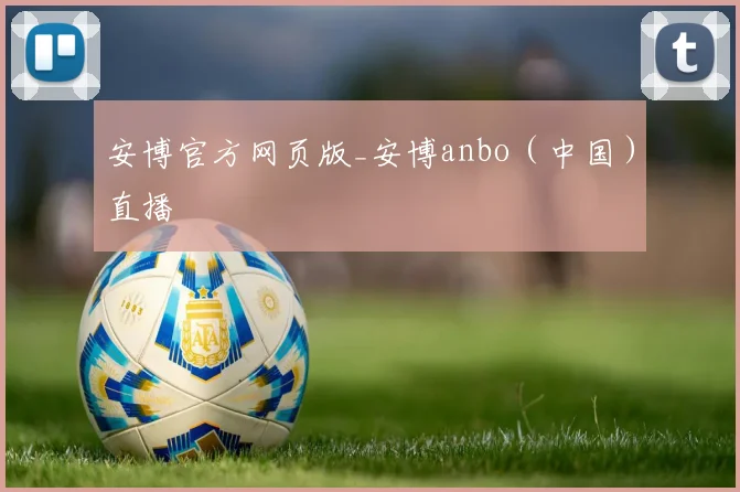 安博官方网页版_安博anbo（中国）直播