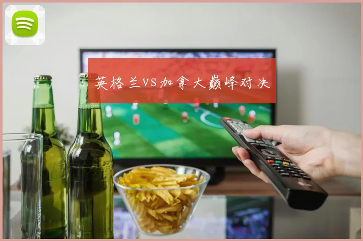 英格兰vs加拿大巅峰对决