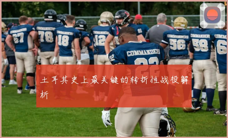 土耳其史上最关键的转折性战役解析