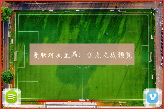 曼联对决里昂：焦点之战预览