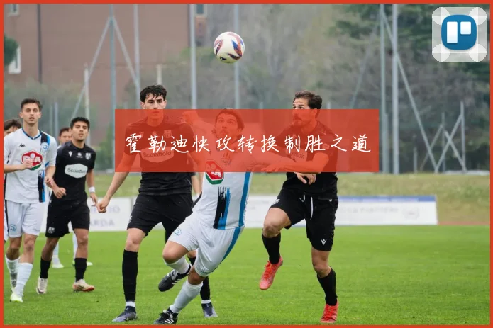 霍勒迪快攻转换制胜之道