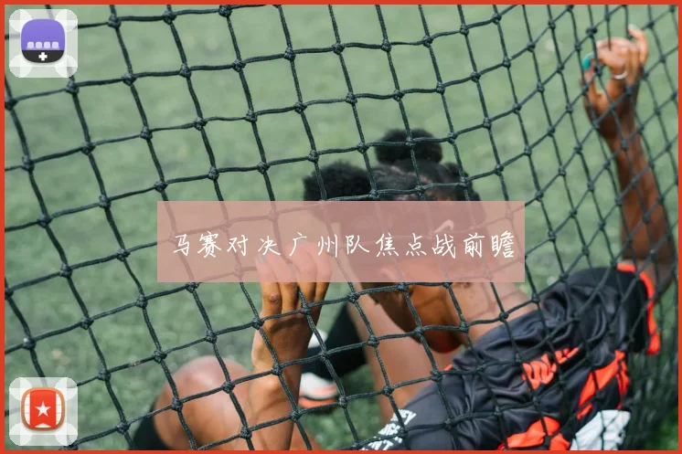 马赛对决广州队焦点战前瞻