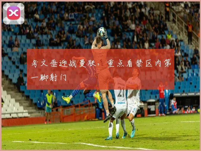考文垂迎战曼联,重点看禁区内第一脚射门