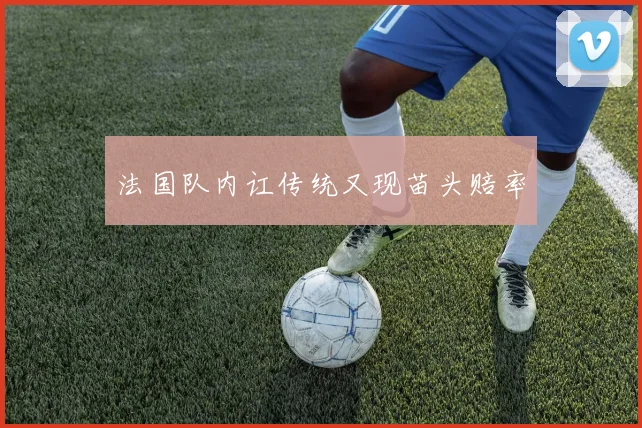 法国队内讧传统又现苗头赔率