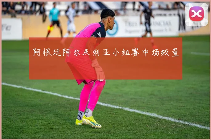 阿根廷阿尔及利亚小组赛中场较量