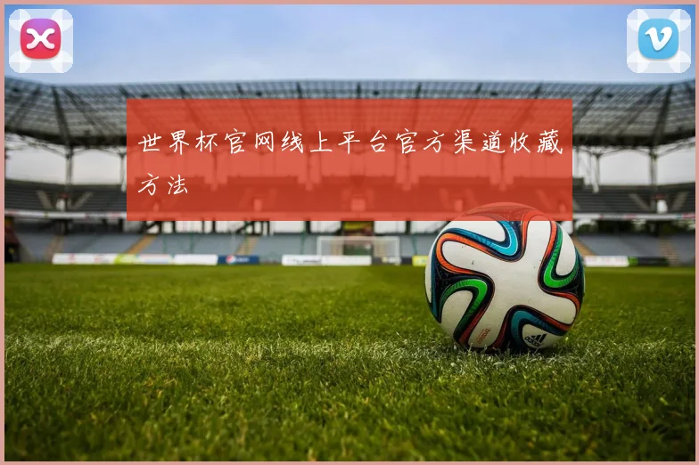 世界杯官网线上平台官方渠道收藏方法