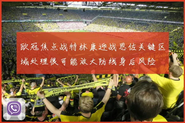 欧冠焦点战特林康迎战恩佐关键区域处理很可能放大防线身后风险