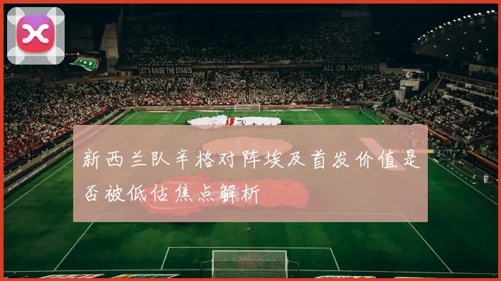 新西兰队辛格对阵埃及首发价值是否被低估焦点解析