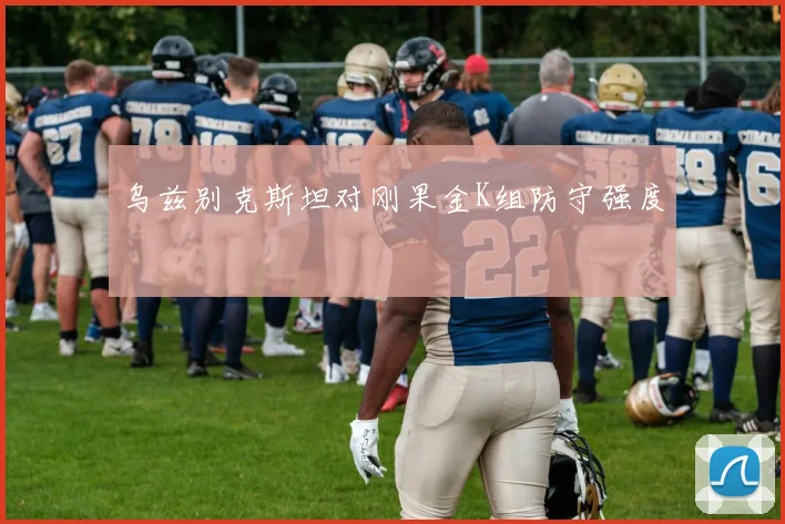 乌兹别克斯坦对刚果金K组防守强度