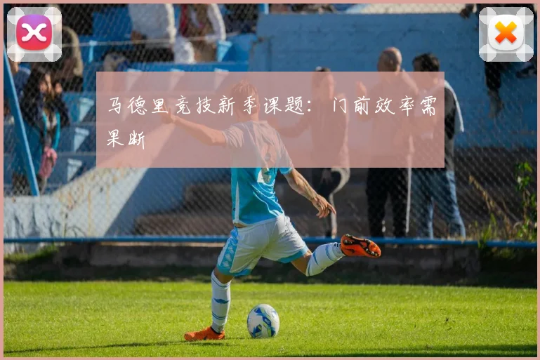 马德里竞技新季课题：门前效率需果断