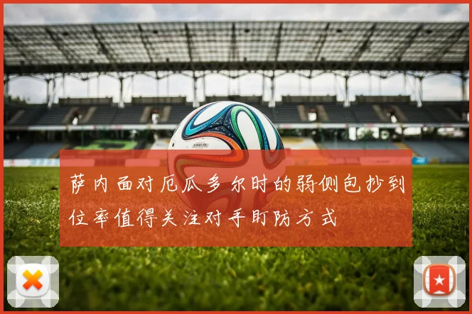 萨内面对厄瓜多尔时的弱侧包抄到位率值得关注对手盯防方式