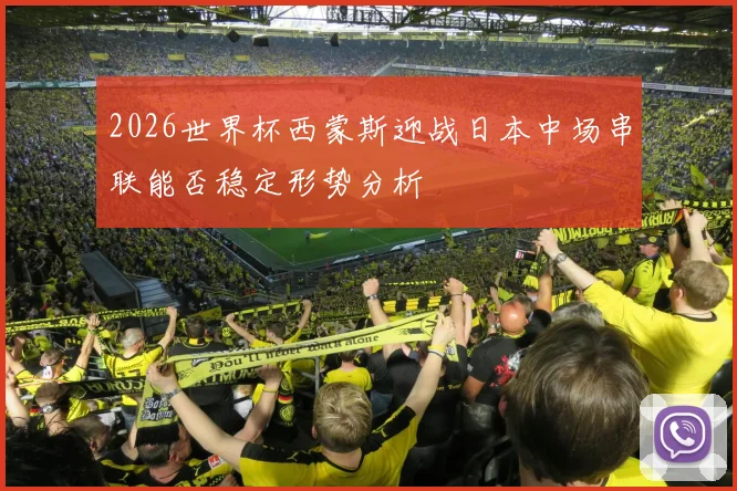 2026世界杯西蒙斯迎战日本中场串联能否稳定形势分析