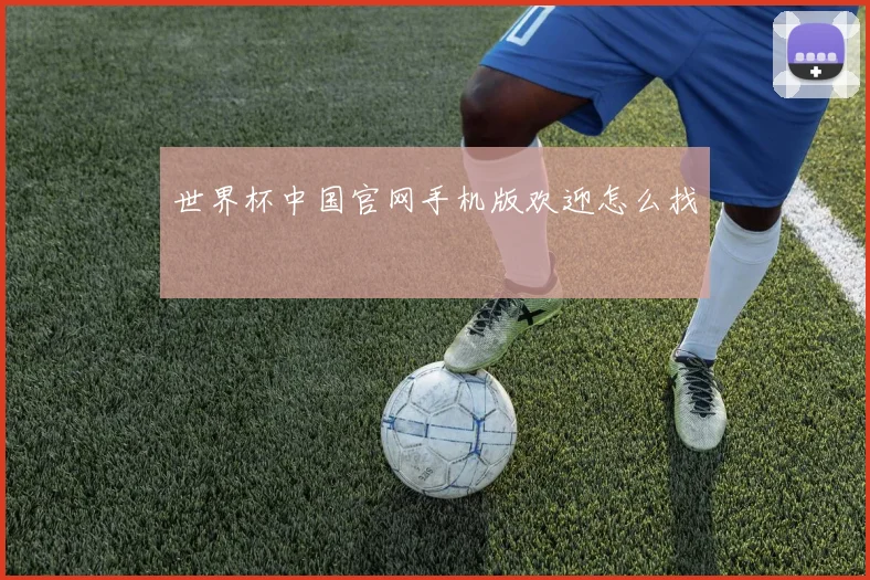 世界杯中国官网手机版欢迎怎么找