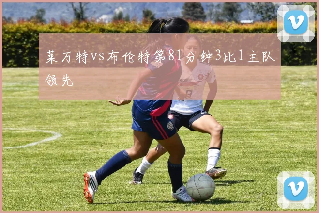 莱万特vs布伦特第81分钟3比1主队领先