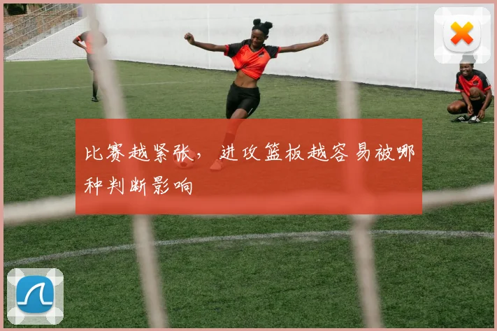 比赛越紧张,进攻篮板越容易被哪种判断影响