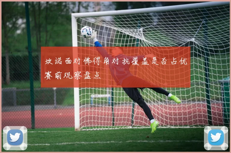 坎诺面对佛得角对抗覆盖是否占优赛前观察盘点