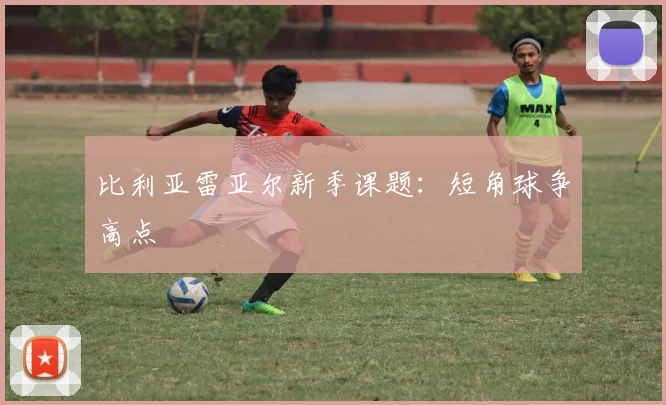 比利亚雷亚尔新季课题：短角球争高点