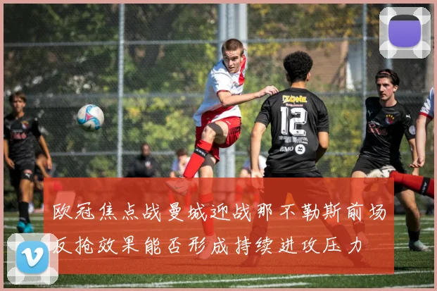 欧冠焦点战曼城迎战那不勒斯前场反抢效果能否形成持续进攻压力