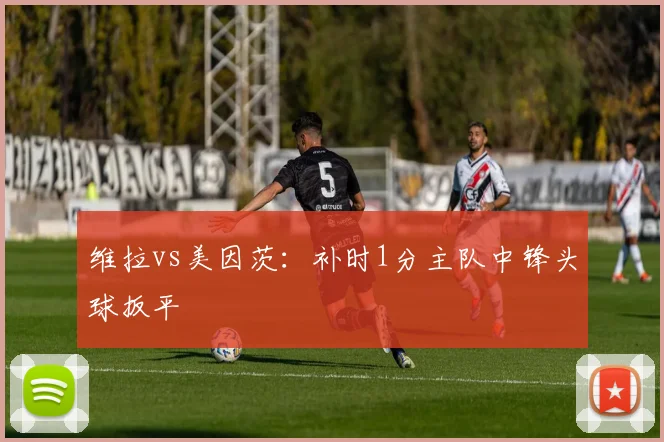 维拉vs美因茨：补时1分主队中锋头球扳平