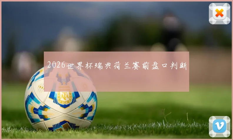 2026世界杯瑞典荷兰赛前盘口判断